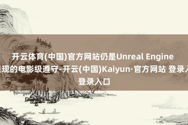 开云体育(中国)官方网站仍是Unreal Engine 5呈现的电影级遵守-开云(中国)Kaiyun·官方网站 登录入口