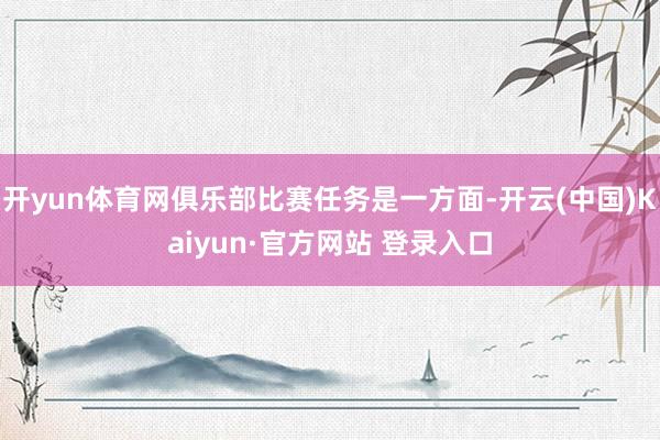 开yun体育网俱乐部比赛任务是一方面-开云(中国)Kaiyun·官方网站 登录入口