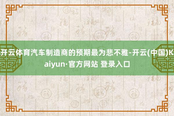 开云体育汽车制造商的预期最为悲不雅-开云(中国)Kaiyun·官方网站 登录入口