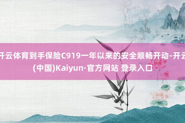 开云体育到手保险C919一年以来的安全顺畅开动-开云(中国)Kaiyun·官方网站 登录入口