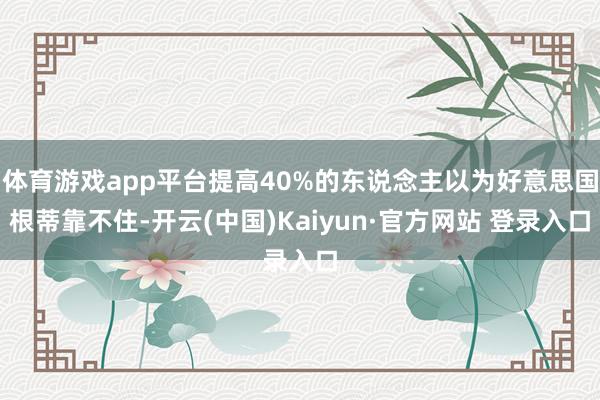 体育游戏app平台提高40%的东说念主以为好意思国根蒂靠不住-开云(中国)Kaiyun·官方网站 登录入口