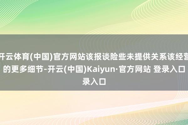 开云体育(中国)官方网站该报谈险些未提供关系该经营的更多细节-开云(中国)Kaiyun·官方网站 登录入口