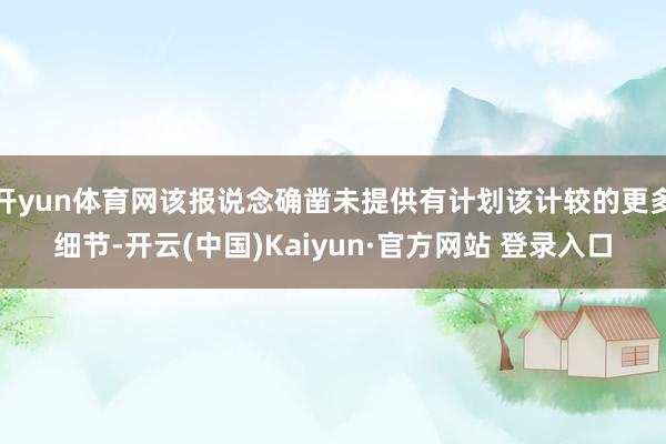 开yun体育网该报说念确凿未提供有计划该计较的更多细节-开云(中国)Kaiyun·官方网站 登录入口