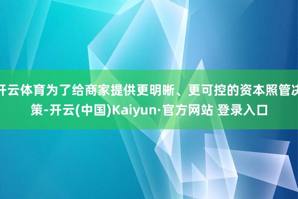 开云体育为了给商家提供更明晰、更可控的资本照管决策-开云(中国)Kaiyun·官方网站 登录入口