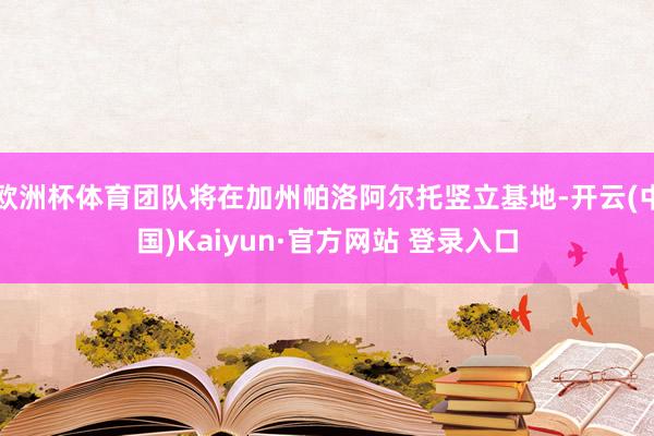 欧洲杯体育团队将在加州帕洛阿尔托竖立基地-开云(中国)Kaiyun·官方网站 登录入口