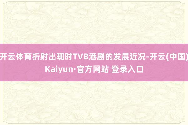 开云体育折射出现时TVB港剧的发展近况-开云(中国)Kaiyun·官方网站 登录入口