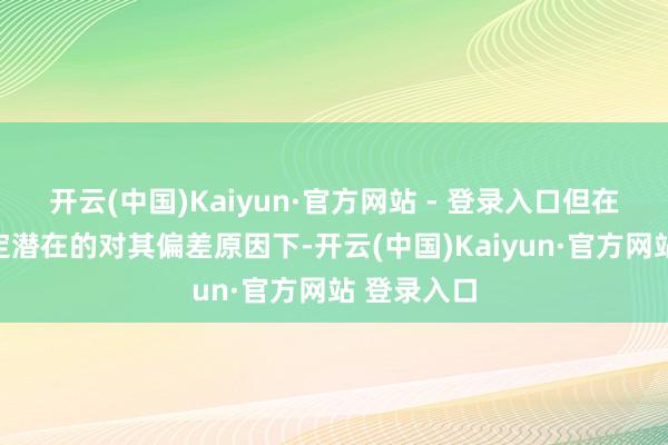开云(中国)Kaiyun·官方网站 - 登录入口但在未明确假定潜在的对其偏差原因下-开云(中国)Kaiyun·官方网站 登录入口