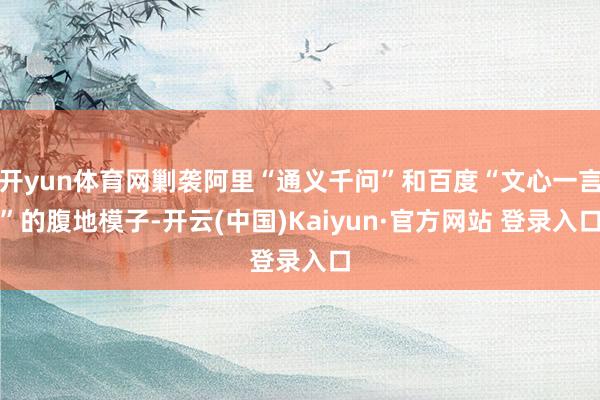 开yun体育网剿袭阿里“通义千问”和百度“文心一言”的腹地模子-开云(中国)Kaiyun·官方网站 登录入口