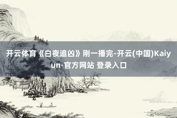 开云体育《白夜追凶》刚一播完-开云(中国)Kaiyun·官方网站 登录入口