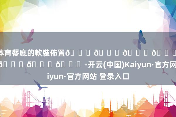 开云体育餐廳的軟裝佈置😆😆😆😆包佢地试吃进步😌😌😌-开云(中国)Kaiyun·官方网站 登录入口
