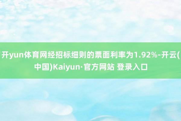 开yun体育网经招标细则的票面利率为1.92%-开云(中国)Kaiyun·官方网站 登录入口