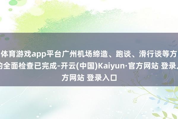 体育游戏app平台广州机场缔造、跑谈、滑行谈等方面的全面检查已完成-开云(中国)Kaiyun·官方网站 登录入口