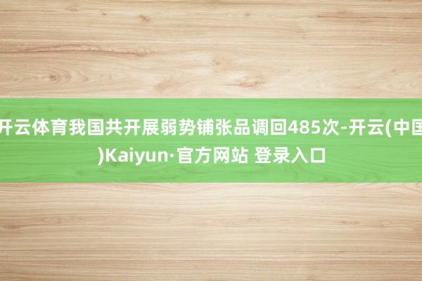 开云体育我国共开展弱势铺张品调回485次-开云(中国)Kaiyun·官方网站 登录入口