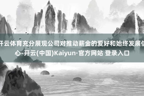 开云体育充分展现公司对推动薪金的爱好和始终发展信心-开云(中国)Kaiyun·官方网站 登录入口