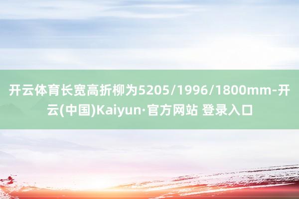 开云体育长宽高折柳为5205/1996/1800mm-开云(中国)Kaiyun·官方网站 登录入口