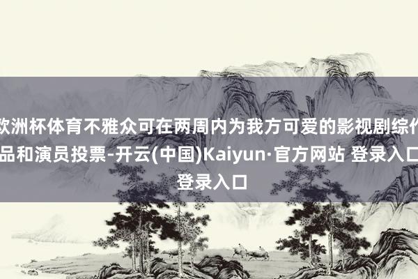 欧洲杯体育不雅众可在两周内为我方可爱的影视剧综作品和演员投票-开云(中国)Kaiyun·官方网站 登录入口
