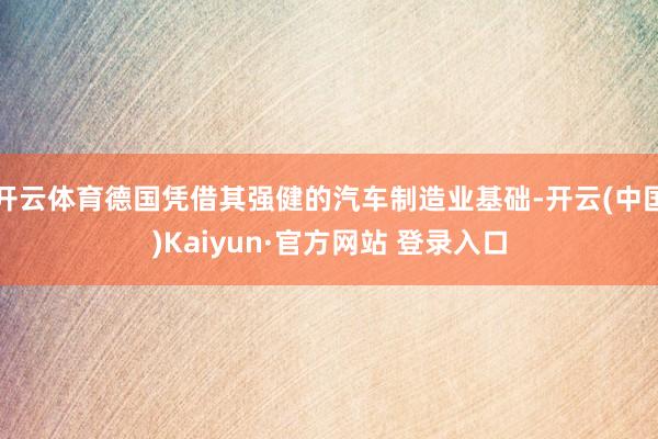 开云体育德国凭借其强健的汽车制造业基础-开云(中国)Kaiyun·官方网站 登录入口