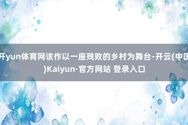 开yun体育网该作以一座残败的乡村为舞台-开云(中国)Kaiyun·官方网站 登录入口
