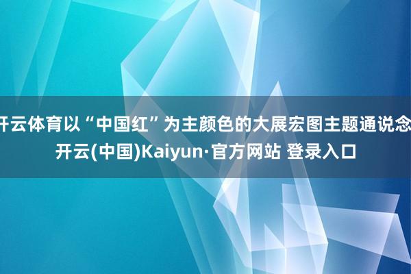 开云体育以“中国红”为主颜色的大展宏图主题通说念-开云(中国)Kaiyun·官方网站 登录入口