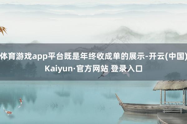 体育游戏app平台既是年终收成单的展示-开云(中国)Kaiyun·官方网站 登录入口