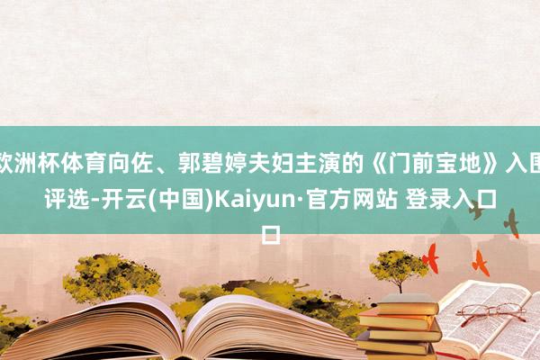 欧洲杯体育向佐、郭碧婷夫妇主演的《门前宝地》入围评选-开云(中国)Kaiyun·官方网站 登录入口