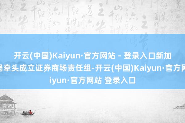 开云(中国)Kaiyun·官方网站 - 登录入口新加坡金融科罚局牵头成立证券商场责任组-开云(中国)Kaiyun·官方网站 登录入口