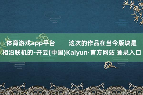 体育游戏app平台 这次的作品在当今版块是相沿联机的-开云(中国)Kaiyun·官方网站 登录入口