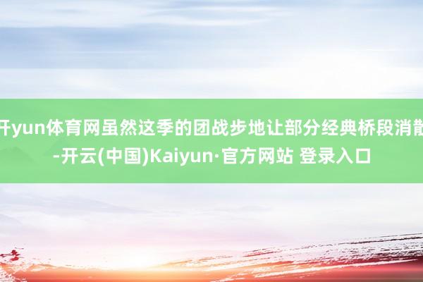 开yun体育网虽然这季的团战步地让部分经典桥段消散-开云(中国)Kaiyun·官方网站 登录入口