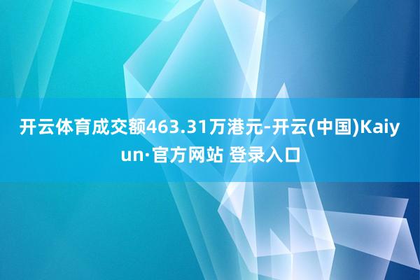 开云体育成交额463.31万港元-开云(中国)Kaiyun·官方网站 登录入口