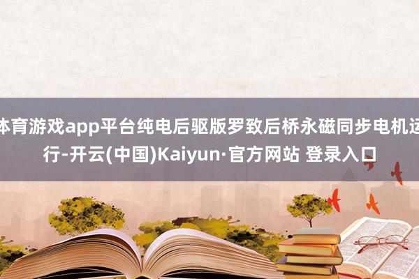 体育游戏app平台纯电后驱版罗致后桥永磁同步电机运行-开云(中国)Kaiyun·官方网站 登录入口
