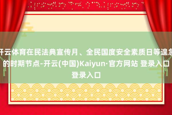 开云体育在民法典宣传月、全民国度安全素质日等遑急的时期节点-开云(中国)Kaiyun·官方网站 登录入口