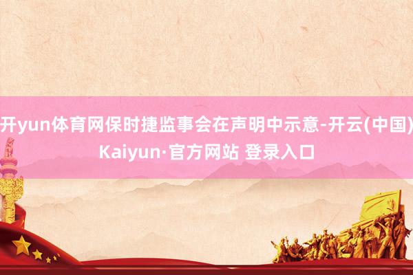 开yun体育网保时捷监事会在声明中示意-开云(中国)Kaiyun·官方网站 登录入口
