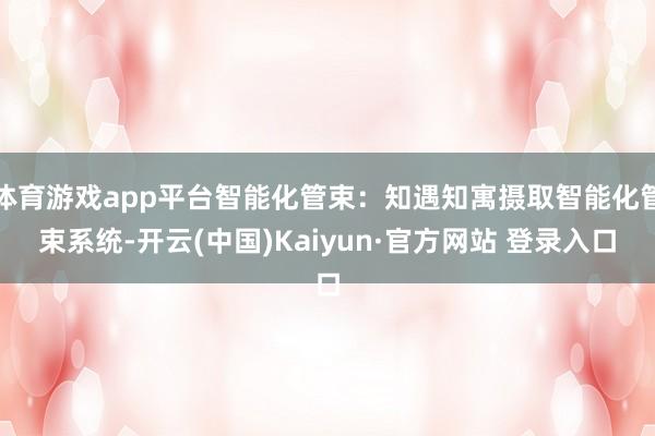 体育游戏app平台智能化管束:知遇知寓摄取智能化管束系统-开云(中国)Kaiyun·官方网站 登录入口