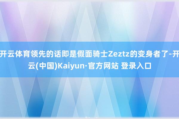 开云体育领先的话即是假面骑士Zeztz的变身者了-开云(中国)Kaiyun·官方网站 登录入口