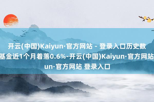 开云(中国)Kaiyun·官方网站 - 登录入口历史数据裸露该基金近1个月着落0.6%-开云(中国)Kaiyun·官方网站 登录入口