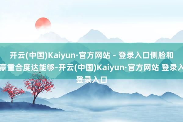 开云(中国)Kaiyun·官方网站 - 登录入口侧脸和欧豪重合度达能够-开云(中国)Kaiyun·官方网站 登录入口