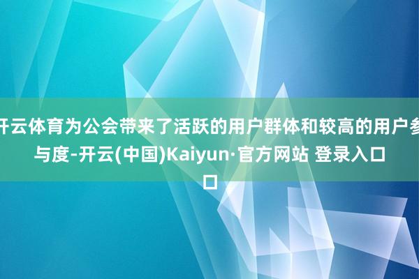 开云体育为公会带来了活跃的用户群体和较高的用户参与度-开云(中国)Kaiyun·官方网站 登录入口