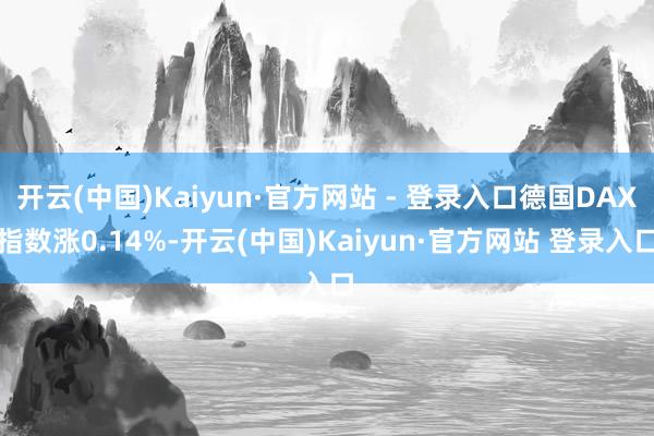 开云(中国)Kaiyun·官方网站 - 登录入口德国DAX指数涨0.14%-开云(中国)Kaiyun·官方网站 登录入口