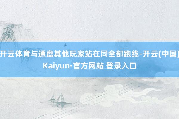 开云体育与通盘其他玩家站在同全部跑线-开云(中国)Kaiyun·官方网站 登录入口