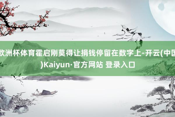 欧洲杯体育霍启刚莫得让捐钱停留在数字上-开云(中国)Kaiyun·官方网站 登录入口