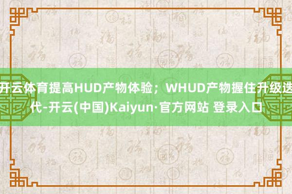 开云体育提高HUD产物体验;WHUD产物握住升级迭代-开云(中国)Kaiyun·官方网站 登录入口