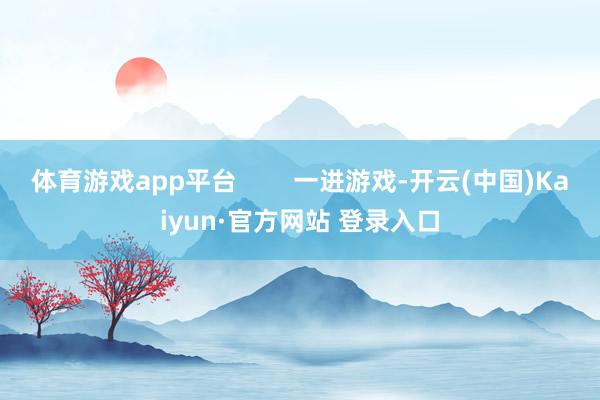 体育游戏app平台 一进游戏-开云(中国)Kaiyun·官方网站 登录入口