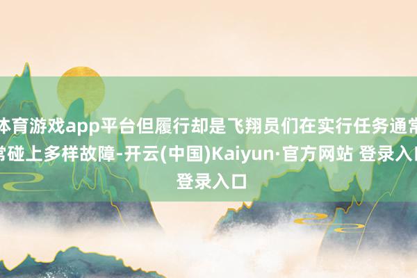 体育游戏app平台但履行却是飞翔员们在实行任务通常常碰上多样故障-开云(中国)Kaiyun·官方网站 登录入口