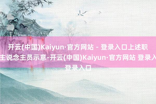 开云(中国)Kaiyun·官方网站 - 登录入口上述职责主说念主员示意-开云(中国)Kaiyun·官方网站 登录入口