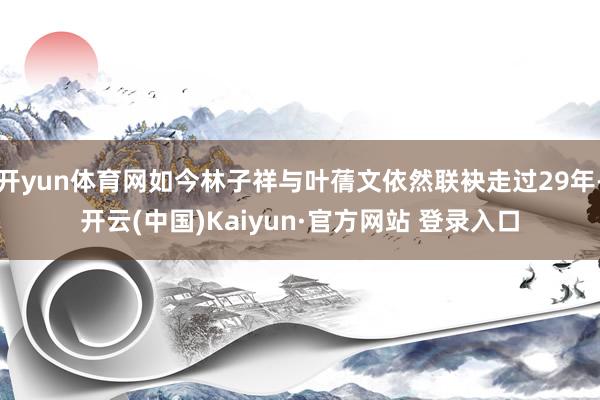 开yun体育网如今林子祥与叶蒨文依然联袂走过29年-开云(中国)Kaiyun·官方网站 登录入口